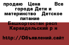 продаю › Цена ­ 20 - Все города Дети и материнство » Детское питание   . Башкортостан респ.,Караидельский р-н